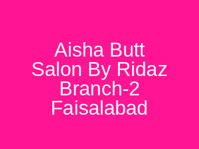 Aisha Butt Salon by Ridaz Branch-2 Faisalabad