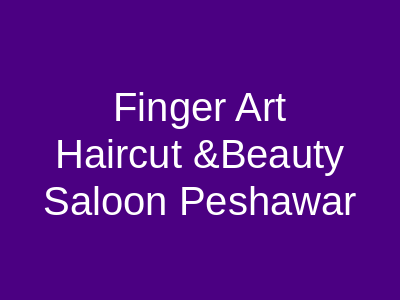 Finger Art Haircut & Beauty Saloon Peshawar