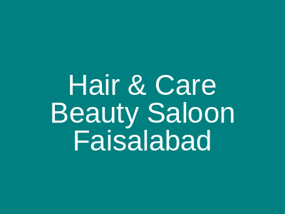 Hair & Care Beauty Saloon Faisalabad