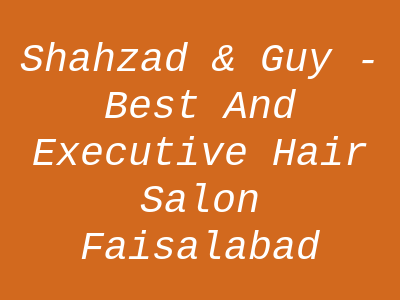 shahzad & guy - Best and Executive Hair Salon In Faisalabad