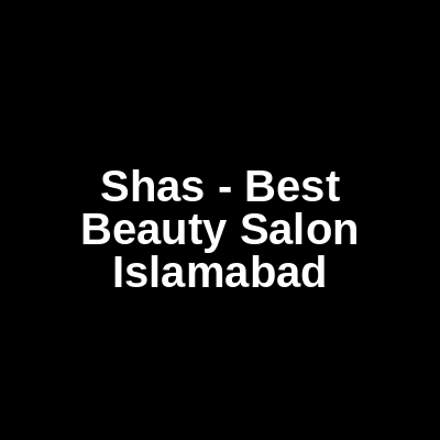 Shas - Best Beauty salon - Islamabad