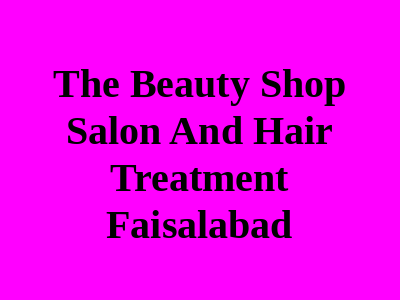 The Beauty Shop Salon and Hair Treatment Faisalabad