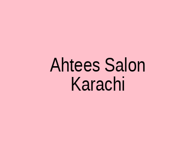 Ahtees Salon Karachi