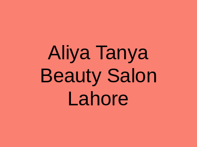 Aliya Tanya Salon Johar Town Lahore