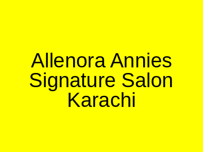 Allenora Annie's Signature Salon Karachi