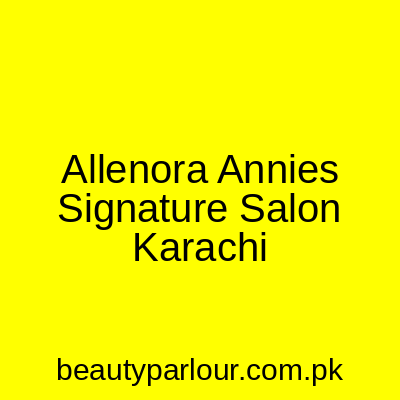 Allenora Annie's Signature Salon Karachi