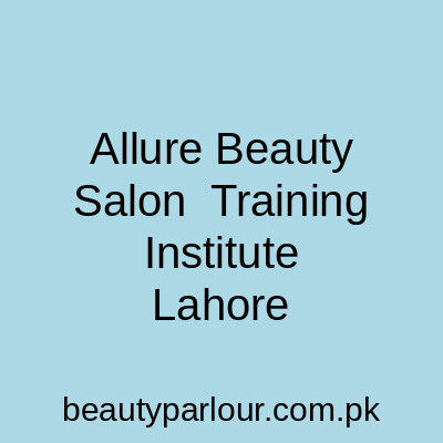 Allure Beauty Salon & Training Institute Lahore