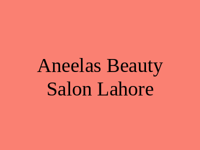 Aneela's Beauty Salon Lahore