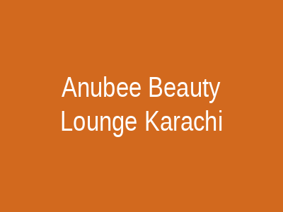 Anubee Beauty Lounge Karachi