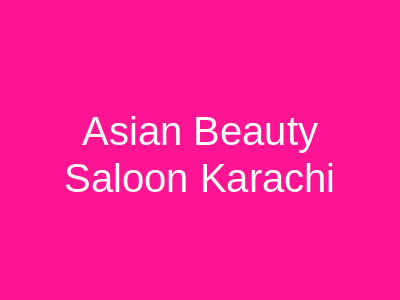 Asian Beauty Saloon Karachi