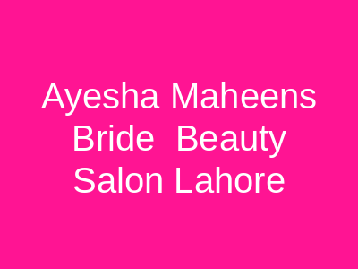 Ayesha Maheen's Bride & Beauty Salon Lahore