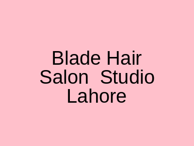 Blade Hair Salon & Studio Lahore