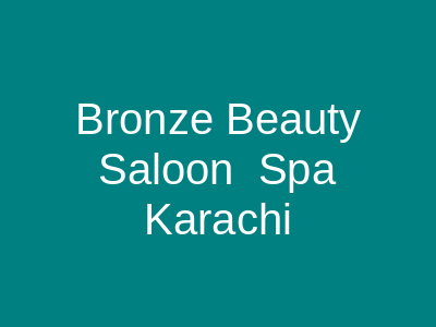 Bronze Beauty Saloon & Spa Karachi