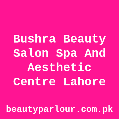 Bushra Beauty Salon Spa And Aesthetic Centre Lahore