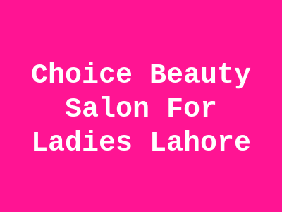 Choice Beauty Salon For Ladies Lahore