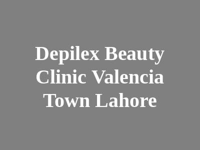 Depilex Beauty Clinic Valencia Town Lahore