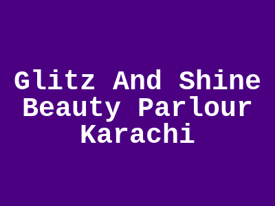 Glitz and Shine Beauty Parlour Karachi