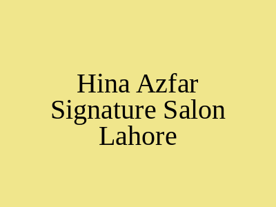 Hina Azfar Signature Salon Lahore