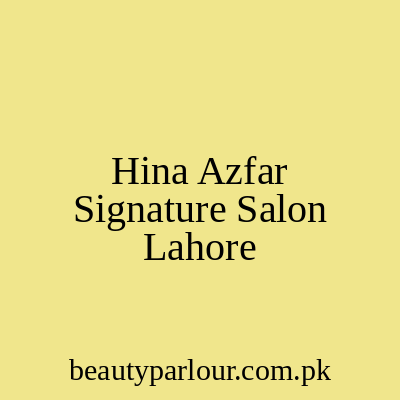 Hina Azfar Signature Salon Lahore