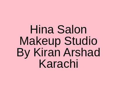 Hina Salon & Makeup Studio By Kiran Arshad Karachi