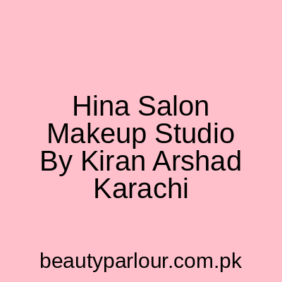 Hina Salon & Makeup Studio By Kiran Arshad Karachi