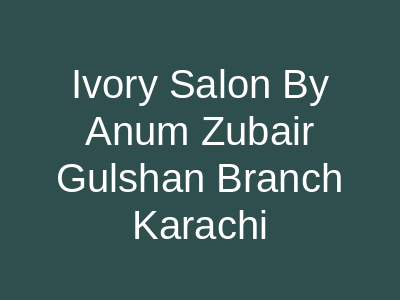 Ivory Salon By Anum Zubair Gulshan Branch Karachi