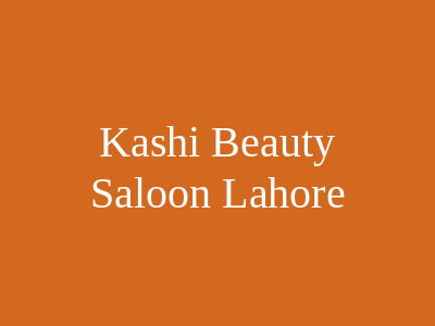 Kashi Beauty Saloon Lahore