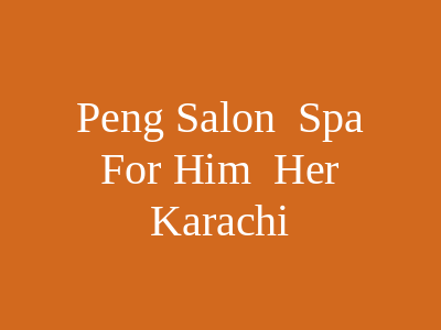 Peng Salon & Spa for Him & Her DHA Karachi