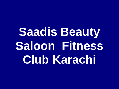 Saadi's Beauty Saloon & Fitness Club Karachi