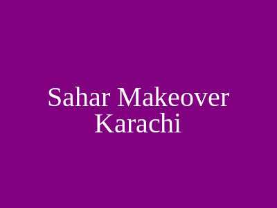 Sahar Makeover Karachi