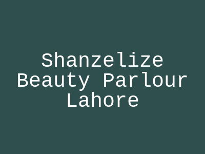 Shanzelize Beauty Parlour Lahore