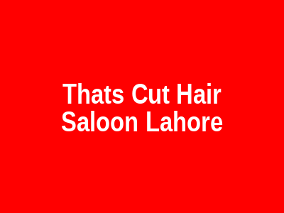 Thats Cut Hair Saloon Lahore