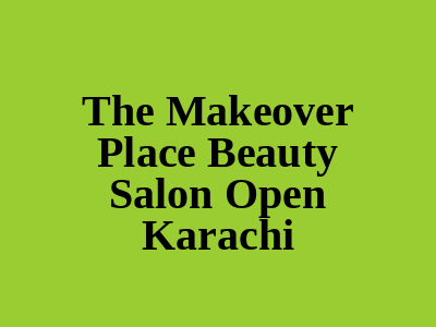 The Makeover Place Beauty Salon Karachi