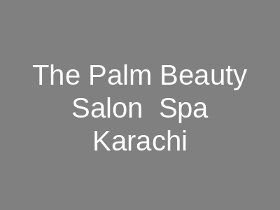 The Palm Beauty Salon & Spa Karachi