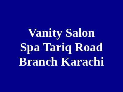 Vanity Salon & SPA Tariq Road Branch Karachi