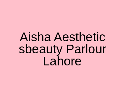 Aisha Aesthetics & Beauty Parlour Lahore