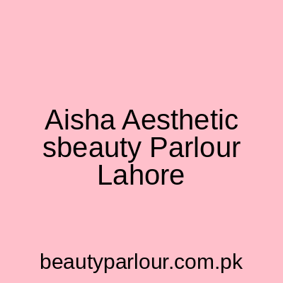 Aisha Aesthetics & Beauty Parlour Lahore