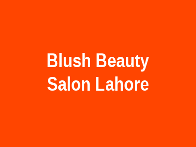 Blush beauty Salon Lahore