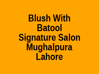 Blush With Batool Signature Salon Mughalpura Lahore