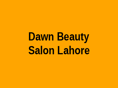 Dawn Beauty Salon Lahore