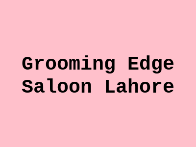 Grooming Edge Saloon Lahore