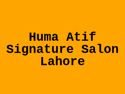 Huma Atif Signature Salon Lahore