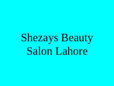 Shezays Beauty Salon Lahore