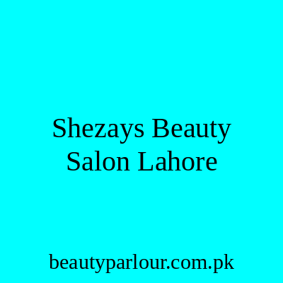 Shezays Beauty Salon Lahore
