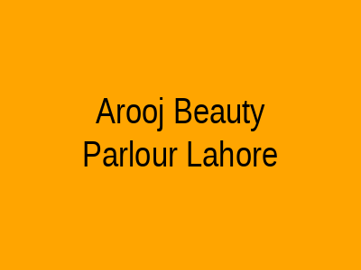 Arooj Beauty Parlour Lahore